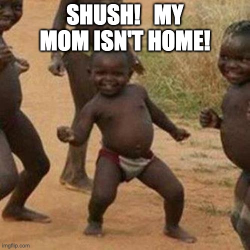 Third World Success Kid | SHUSH!   MY MOM ISN'T HOME! | image tagged in memes,third world success kid | made w/ Imgflip meme maker