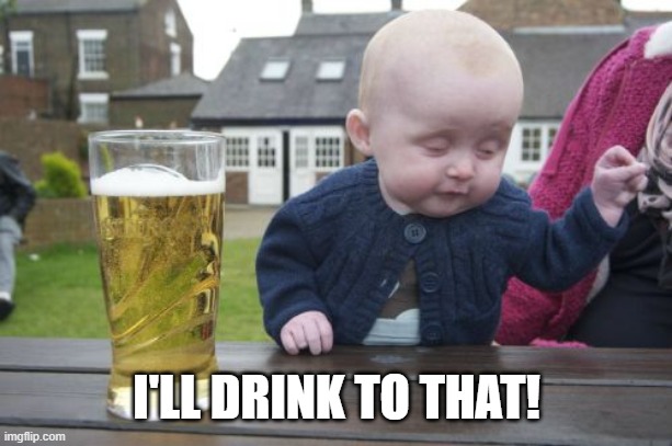 Drunk Baby Meme | I'LL DRINK TO THAT! | image tagged in memes,drunk baby | made w/ Imgflip meme maker