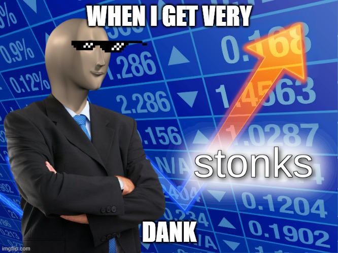 stonks | WHEN I GET VERY; DANK | image tagged in stonks | made w/ Imgflip meme maker