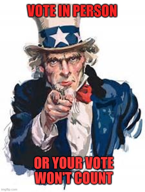 Vote In person or Your Vote won't count | VOTE IN PERSON; OR YOUR VOTE WON'T COUNT | image tagged in vote,election 2020,uncle sam,liberals steal votes | made w/ Imgflip meme maker