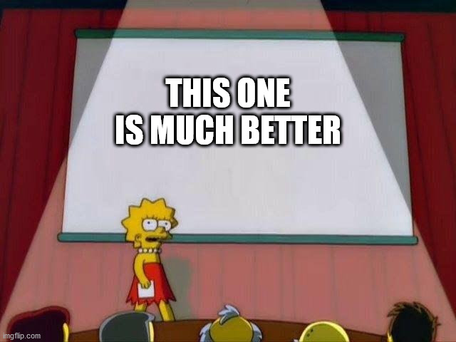 Lisa Simpson's Presentation | THIS ONE IS MUCH BETTER | image tagged in lisa simpson's presentation | made w/ Imgflip meme maker