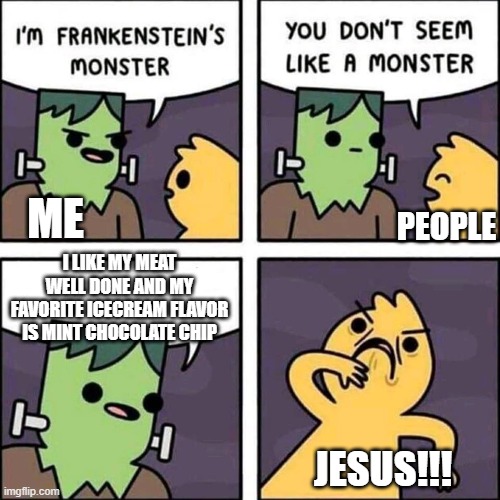 frankenstein's monster | PEOPLE; ME; I LIKE MY MEAT WELL DONE AND MY FAVORITE ICECREAM FLAVOR IS MINT CHOCOLATE CHIP; JESUS!!! | image tagged in frankenstein's monster | made w/ Imgflip meme maker