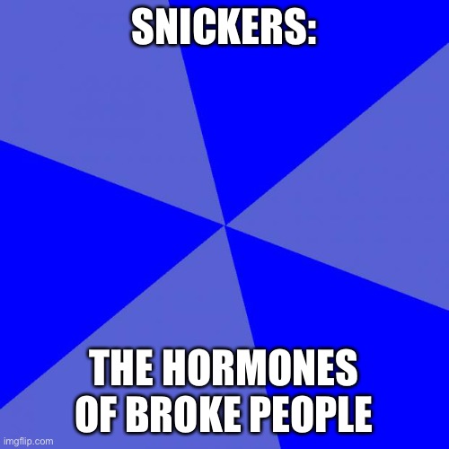 Blank Blue Background | SNICKERS:; THE HORMONES OF BROKE PEOPLE | image tagged in memes,blank blue background | made w/ Imgflip meme maker