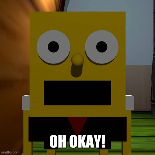 Pamtri SpongeBob | OH OKAY! | image tagged in pamtri spongebob | made w/ Imgflip meme maker