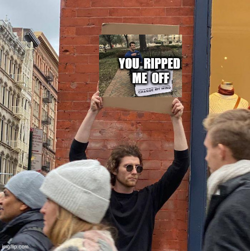 YOU  RIPPED  ME  OFF | image tagged in guy holding cardboard sign | made w/ Imgflip meme maker