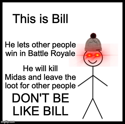 Be Like Bill | This is Bill; He lets other people win in Battle Royale; He will kill Midas and leave the loot for other people; DON'T BE LIKE BILL | image tagged in memes,be like bill | made w/ Imgflip meme maker