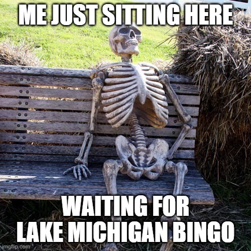 skeleton waiting in a bench | ME JUST SITTING HERE; WAITING FOR LAKE MICHIGAN BINGO | image tagged in skeleton waiting in a bench | made w/ Imgflip meme maker