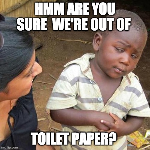 Third World Skeptical Kid Meme | HMM ARE YOU SURE  WE'RE OUT OF; TOILET PAPER? | image tagged in memes,third world skeptical kid | made w/ Imgflip meme maker