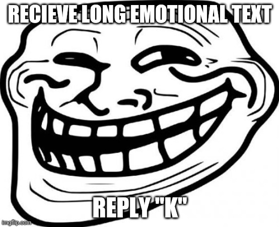Troll Face | RECIEVE LONG EMOTIONAL TEXT; REPLY "K" | image tagged in memes,troll face | made w/ Imgflip meme maker