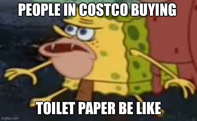Spongegar | PEOPLE IN COSTCO BUYING; TOILET PAPER BE LIKE | image tagged in memes,spongegar | made w/ Imgflip meme maker