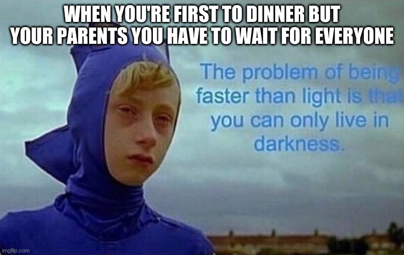 Depression Sonic | WHEN YOU'RE FIRST TO DINNER BUT YOUR PARENTS YOU HAVE TO WAIT FOR EVERYONE | image tagged in depression sonic | made w/ Imgflip meme maker