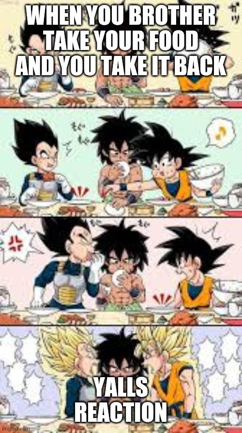 When you/brother takes each other's food | WHEN YOU BROTHER TAKE YOUR FOOD AND YOU TAKE IT BACK; YALLS REACTION | image tagged in dbz meme | made w/ Imgflip meme maker