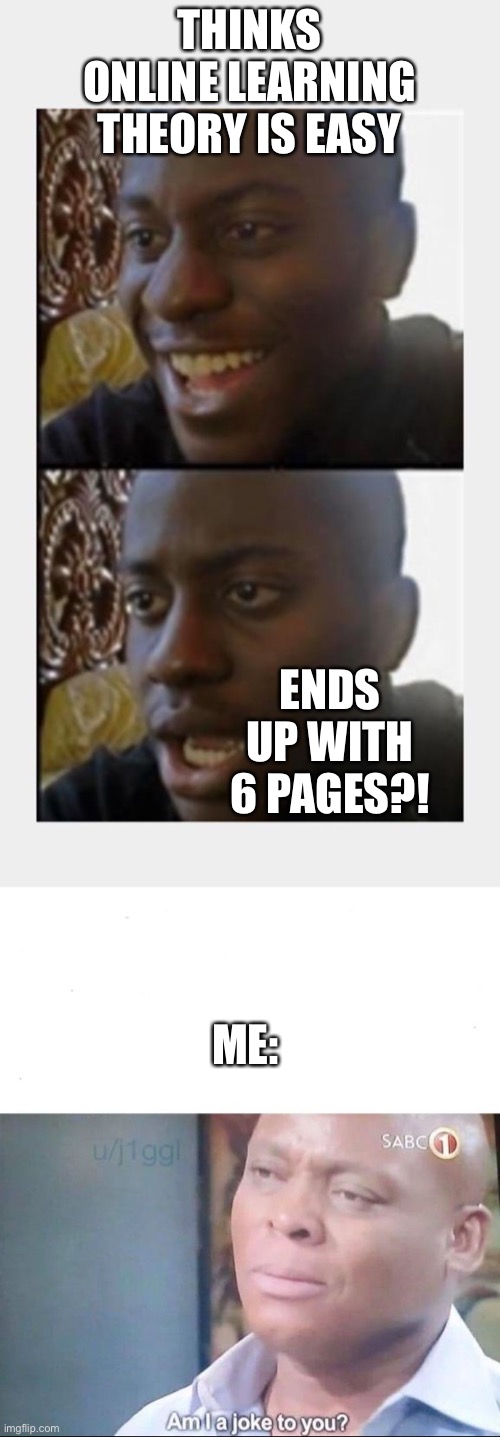 THINKS ONLINE LEARNING THEORY IS EASY; ENDS UP WITH 6 PAGES?! ME: | image tagged in happy then sad black man,am i a joke to you | made w/ Imgflip meme maker