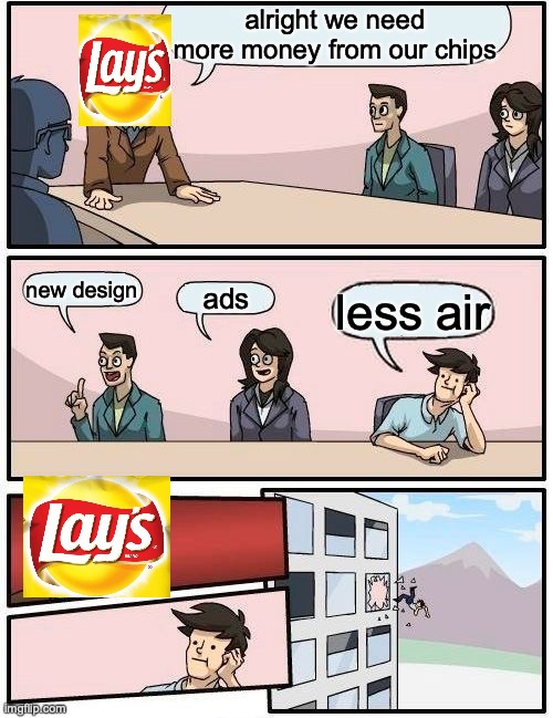 Boardroom Meeting Suggestion | alright we need more money from our chips; new design; ads; less air | image tagged in memes,boardroom meeting suggestion | made w/ Imgflip meme maker