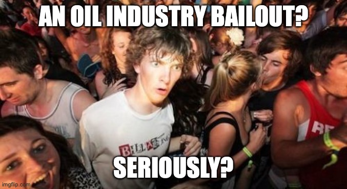 Sudden Clarity Clarence Meme | AN OIL INDUSTRY BAILOUT? SERIOUSLY? | image tagged in memes,sudden clarity clarence | made w/ Imgflip meme maker