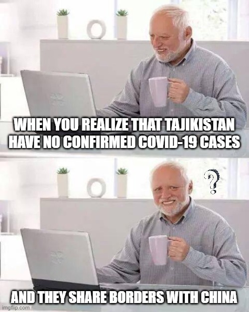 Hide the Pain Harold Meme | WHEN YOU REALIZE THAT TAJIKISTAN HAVE NO CONFIRMED COVID-19 CASES; AND THEY SHARE BORDERS WITH CHINA | image tagged in memes,hide the pain harold | made w/ Imgflip meme maker