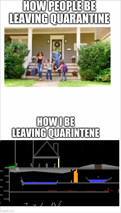 E | HOW PEOPLE BE LEAVING QUARANTINE; HOW I BE LEAVING QUARINTENE | image tagged in memes,powder game | made w/ Imgflip meme maker
