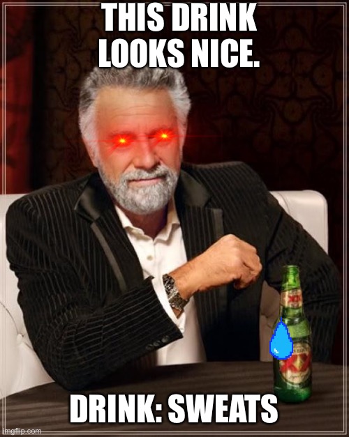 The Most Interesting Man In The World | THIS DRINK LOOKS NICE. DRINK: SWEATS | image tagged in memes,the most interesting man in the world | made w/ Imgflip meme maker