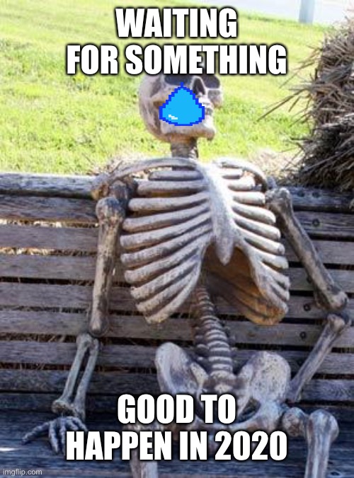 Waiting Skeleton | WAITING FOR SOMETHING; GOOD TO HAPPEN IN 2020 | image tagged in memes,waiting skeleton | made w/ Imgflip meme maker
