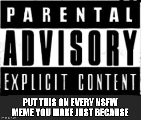 PUT THIS ON EVERY NSFW MEME YOU MAKE JUST BECAUSE | made w/ Imgflip meme maker