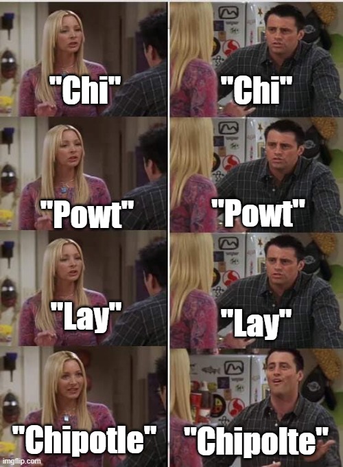 Friends Joey teached french | "Chi"; "Chi"; "Powt"; "Powt"; "Lay"; "Lay"; "Chipotle"; "Chipolte" | image tagged in friends joey teached french | made w/ Imgflip meme maker
