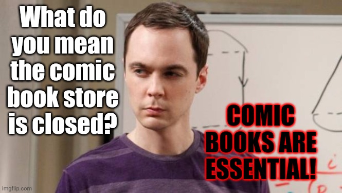 Saw my local comic book store and thought this would be Sheldon's reaction... | COMIC BOOKS ARE ESSENTIAL! What do you mean the comic book store is closed? | image tagged in angry sheldon cooper,memes,quarantine,coronavirus,comic book,covid-19 | made w/ Imgflip meme maker