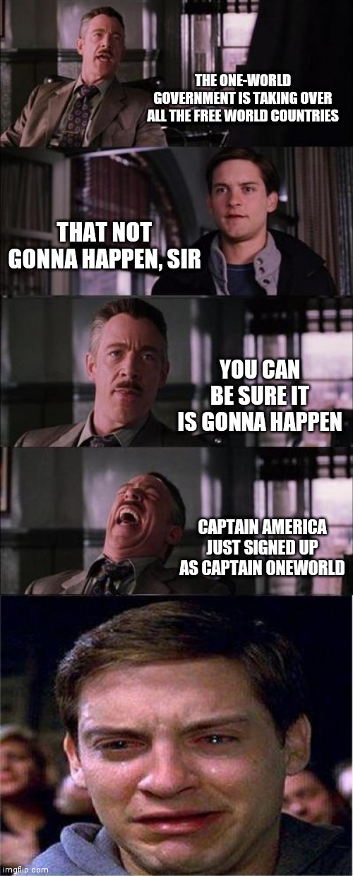 Peter Parker Cry | THE ONE-WORLD GOVERNMENT IS TAKING OVER ALL THE FREE WORLD COUNTRIES; THAT NOT GONNA HAPPEN, SIR; YOU CAN BE SURE IT IS GONNA HAPPEN; CAPTAIN AMERICA JUST SIGNED UP AS CAPTAIN ONEWORLD | image tagged in memes,peter parker cry | made w/ Imgflip meme maker