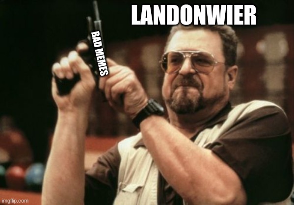 Am I The Only One Around Here | LANDONWIER; BAD MEMES | image tagged in memes,am i the only one around here | made w/ Imgflip meme maker