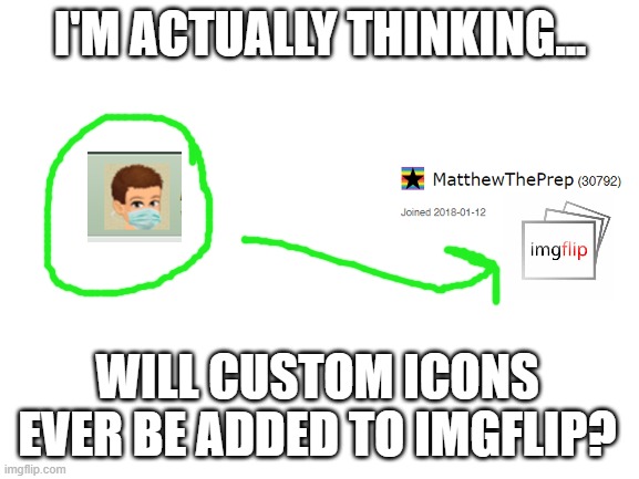 When will custom icons be added? | I'M ACTUALLY THINKING... WILL CUSTOM ICONS EVER BE ADDED TO IMGFLIP? | image tagged in imgflip users,future of imgflip,imgflip suggestions,imgflip,imgflip ideas,custom icons | made w/ Imgflip meme maker