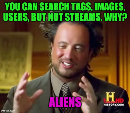 Ancient Aliens Meme | YOU CAN SEARCH TAGS, IMAGES, USERS, BUT NOT STREAMS. WHY? ALIENS | image tagged in memes,ancient aliens | made w/ Imgflip meme maker