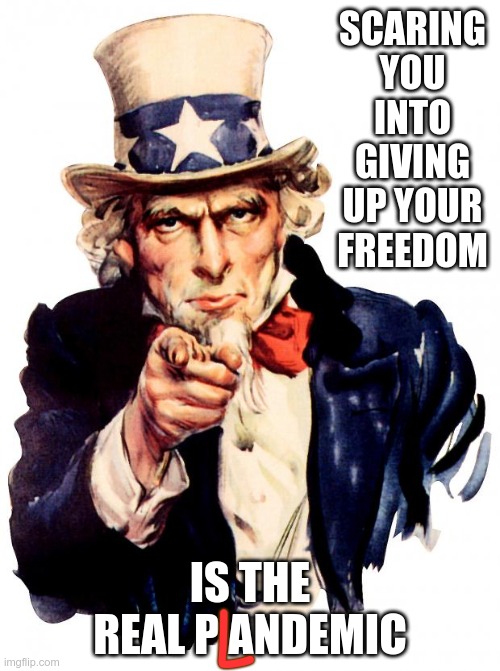 Uncle Sam | SCARING YOU INTO GIVING UP YOUR FREEDOM; IS THE REAL P ANDEMIC; L | image tagged in memes,uncle sam | made w/ Imgflip meme maker