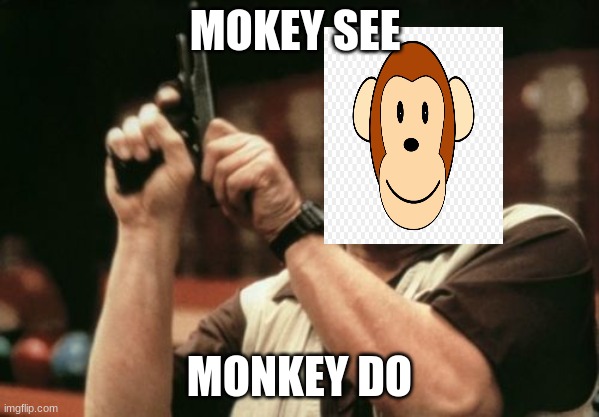 monkey sees guy use gun on tv  so he starts to play with the gun | MOKEY SEE; MONKEY DO | image tagged in memes,am i the only one around here,monkey see monkey do | made w/ Imgflip meme maker