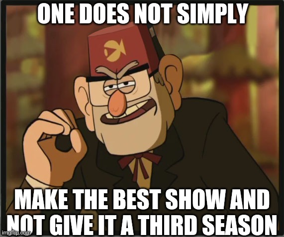 One Does Not Simply: Gravity Falls Version | ONE DOES NOT SIMPLY; MAKE THE BEST SHOW AND NOT GIVE IT A THIRD SEASON | image tagged in one does not simply gravity falls version | made w/ Imgflip meme maker