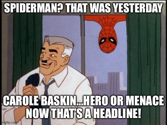 SPIDERMAN? THAT WAS YESTERDAY; CAROLE BASKIN...HERO OR MENACE
NOW THAT’S A HEADLINE! | image tagged in tiger king,carole baskin,spiderman | made w/ Imgflip meme maker