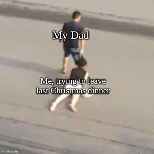 Merry Christmas | My Dad; Me, trying to leave last Christmas dinner | image tagged in memes,christmas,dads | made w/ Imgflip meme maker