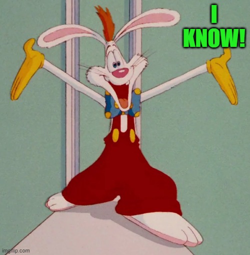 I KNOW! | image tagged in roger rabbit | made w/ Imgflip meme maker