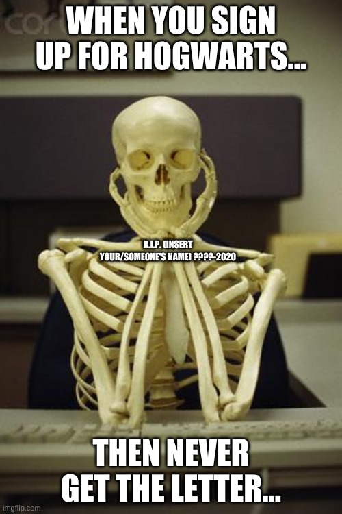 Waiting Skeleton | WHEN YOU SIGN UP FOR HOGWARTS... R.I.P. (INSERT YOUR/SOMEONE'S NAME) ????-2020; THEN NEVER GET THE LETTER... | image tagged in waiting skeleton | made w/ Imgflip meme maker