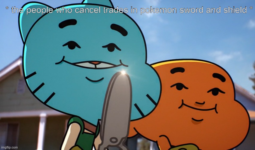 Gumballwithsharp | * the people who cancel trades in pokemon sword and shield * | image tagged in gumballwithsharp | made w/ Imgflip meme maker