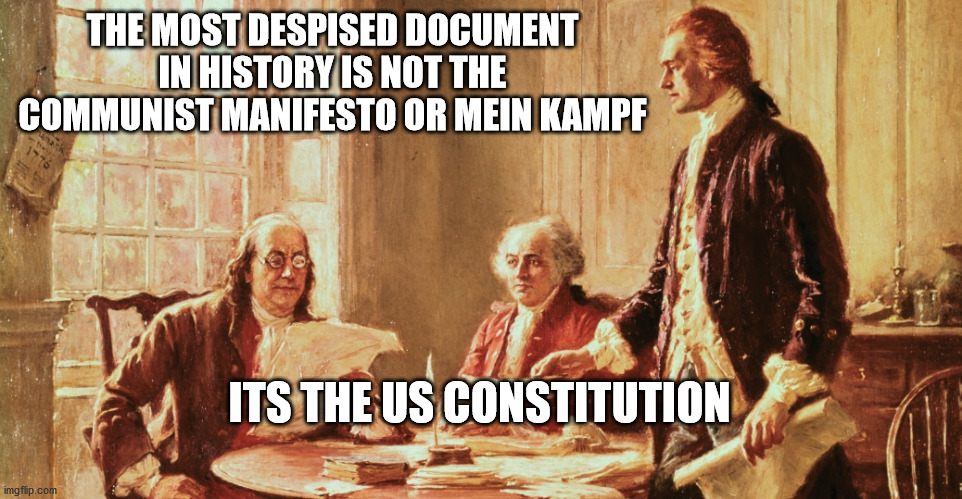 American revolution |  THE MOST DESPISED DOCUMENT IN HISTORY IS NOT THE COMMUNIST MANIFESTO OR MEIN KAMPF; ITS THE US CONSTITUTION | image tagged in american revolution | made w/ Imgflip meme maker