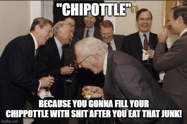 Chipottle | "CHIPOTTLE" BECAUSE YOU GONNA FILL YOUR CHIPPOTTLE WITH SHIT AFTER YOU EAT THAT JUNK! | image tagged in memes,laughing men in suits | made w/ Imgflip meme maker