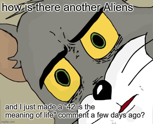 Unsettled Tom Meme | how is there another Aliens and I just made a "42 is the meaning of life" comment a few days ago? | image tagged in memes,unsettled tom | made w/ Imgflip meme maker