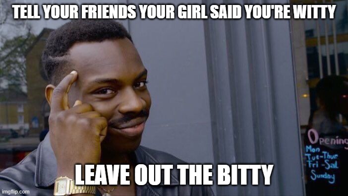 Roll Safe Think About It | TELL YOUR FRIENDS YOUR GIRL SAID YOU'RE WITTY; LEAVE OUT THE BITTY | image tagged in memes,roll safe think about it | made w/ Imgflip meme maker