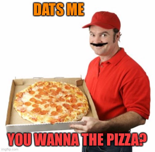 Mario Pizza | DATS ME YOU WANNA THE PIZZA? | image tagged in mario pizza | made w/ Imgflip meme maker