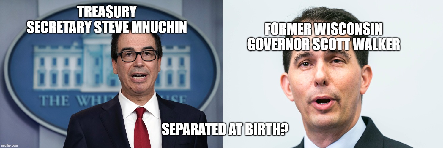 DERP! | FORMER WISCONSIN GOVERNOR SCOTT WALKER; TREASURY SECRETARY STEVE MNUCHIN; SEPARATED AT BIRTH? | image tagged in coincidence i think not | made w/ Imgflip meme maker