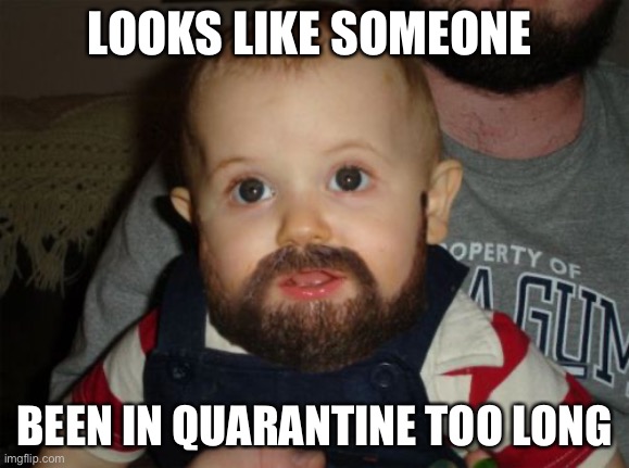 Quarantine Baby Beard | LOOKS LIKE SOMEONE; BEEN IN QUARANTINE TOO LONG | image tagged in beard baby,quarantine,coronavirus,covid19,coronavirus meme,funny | made w/ Imgflip meme maker
