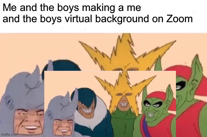 ____________ | Me and the boys making a me and the boys virtual background on Zoom | image tagged in memes,me and the boys | made w/ Imgflip meme maker