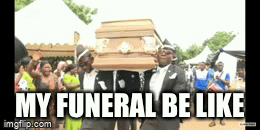 My funeral be like | MY FUNERAL BE LIKE | image tagged in gifs,truth | made w/ Imgflip video-to-gif maker