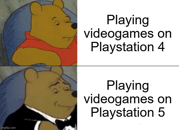 Tuxedo Winnie The Pooh Meme | Playing videogames on Playstation 4; Playing videogames on Playstation 5 | image tagged in memes,tuxedo winnie the pooh | made w/ Imgflip meme maker