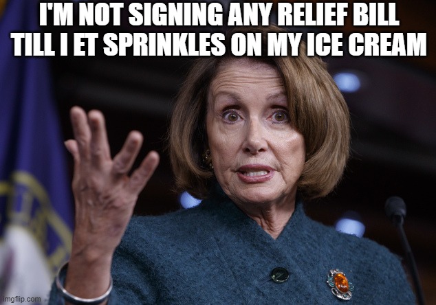Good old Nancy Pelosi | I'M NOT SIGNING ANY RELIEF BILL TILL I ET SPRINKLES ON MY ICE CREAM | image tagged in good old nancy pelosi | made w/ Imgflip meme maker