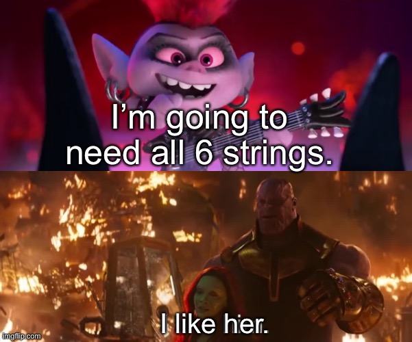I watched Trolls: World Tour and it’s good. | I’m going to need all 6 strings. I like her. | image tagged in trolls world tour,avengers infinity war,thanos,i like him,barb | made w/ Imgflip meme maker